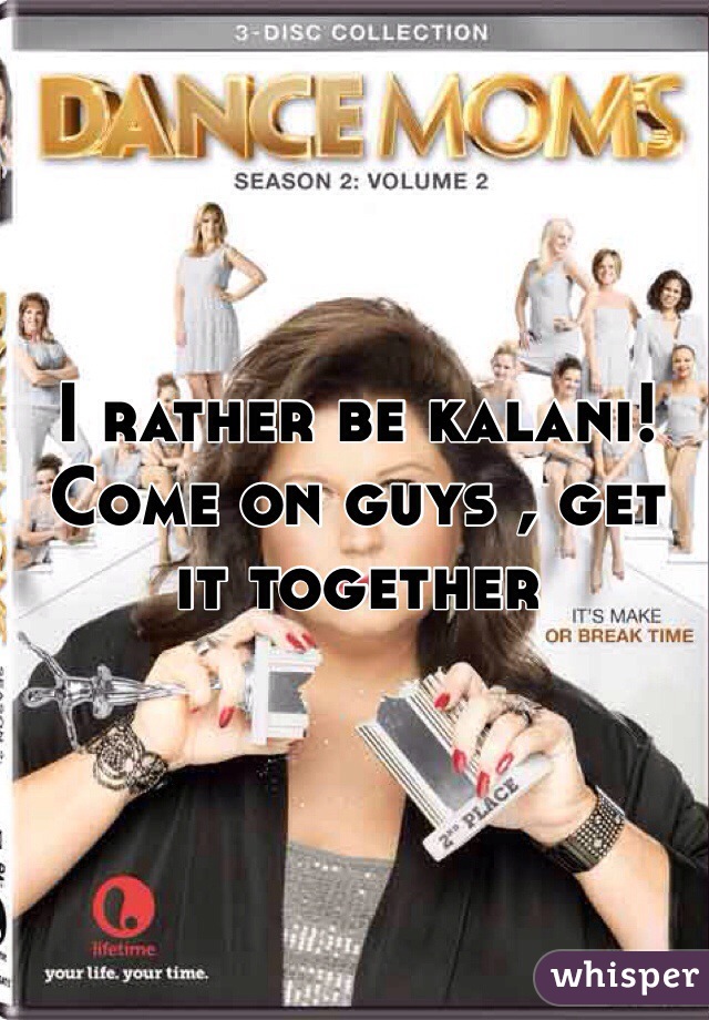 I rather be kalani! Come on guys , get it together