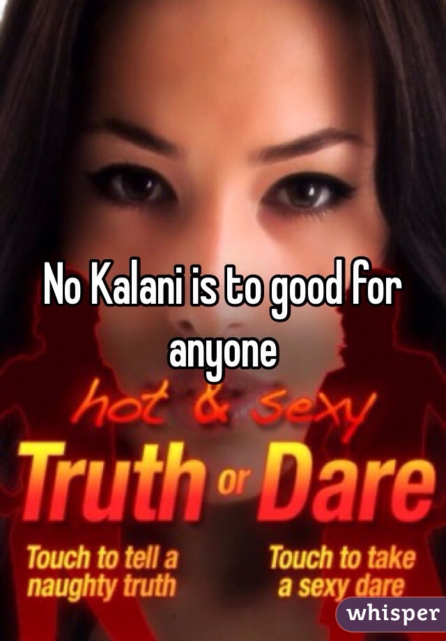 No Kalani is to good for anyone