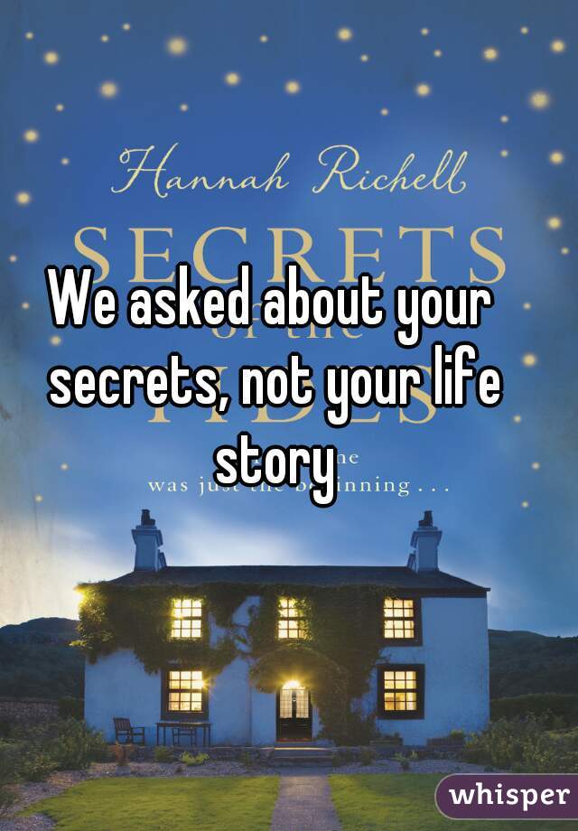 We asked about your secrets, not your life story