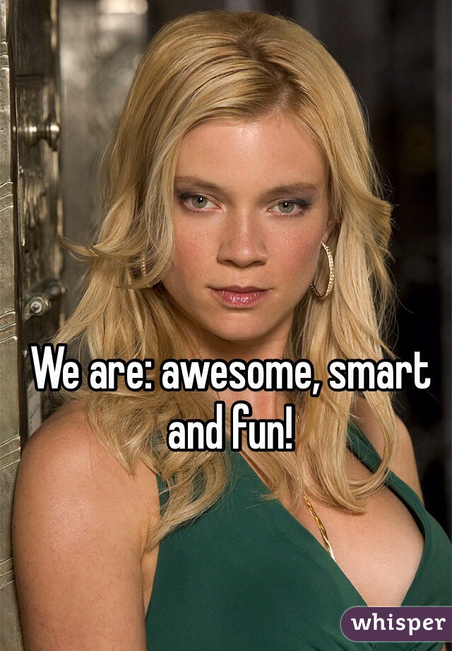 We are: awesome, smart and fun!