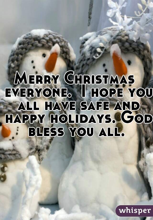 Merry Christmas  everyone.  I hope you all have safe and happy holidays. God bless you all. 