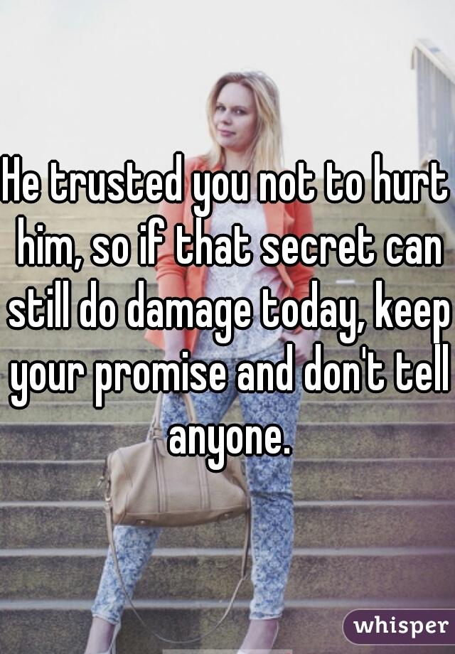 He trusted you not to hurt him, so if that secret can still do damage today, keep your promise and don't tell anyone.