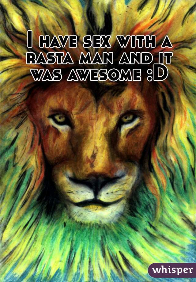 I have sex with a rasta man and it  was awesome :D 