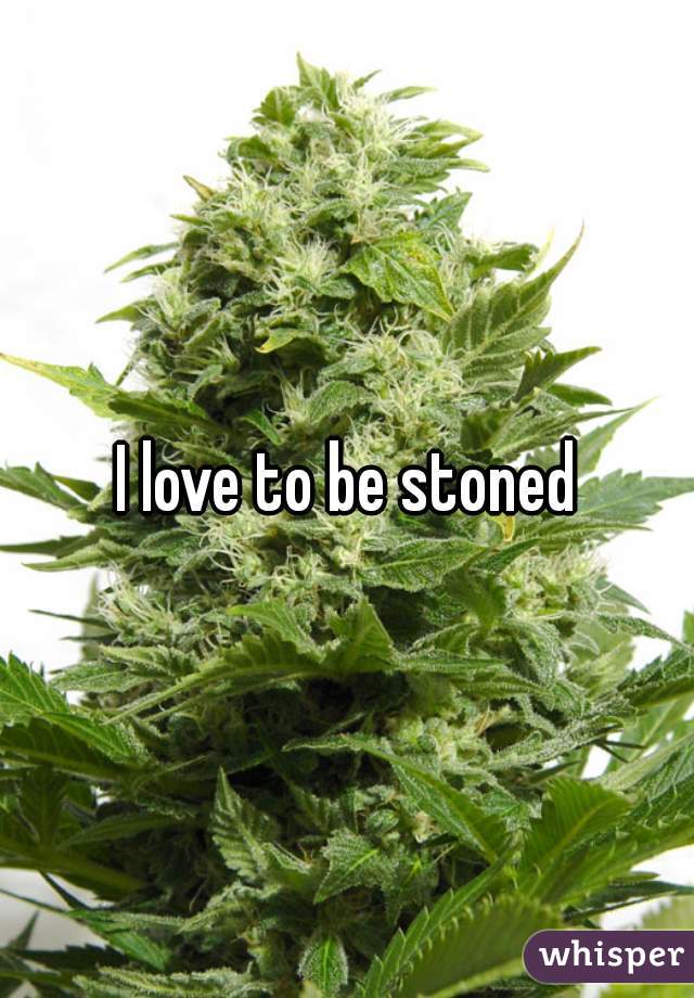 I love to be stoned
