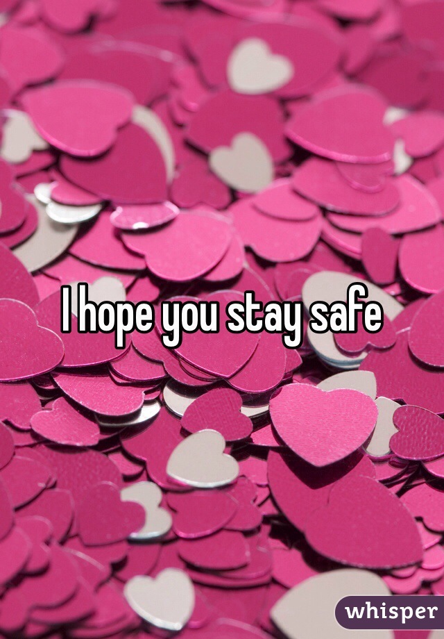 I hope you stay safe 