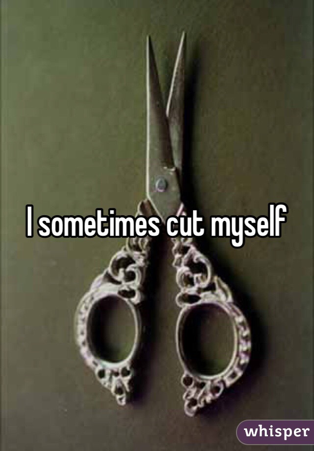 I sometimes cut myself 