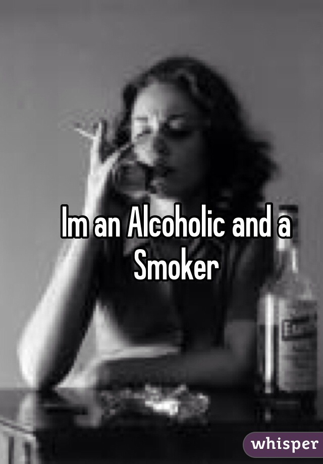 Im an Alcoholic and a Smoker 