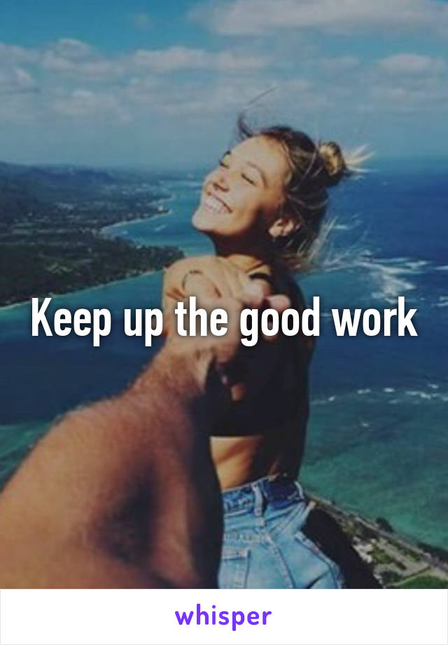 Keep up the good work