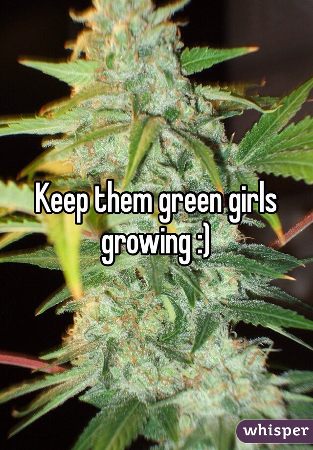 Keep them green girls growing :)