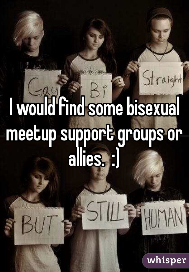 I would find some bisexual meetup support groups or allies.  :)