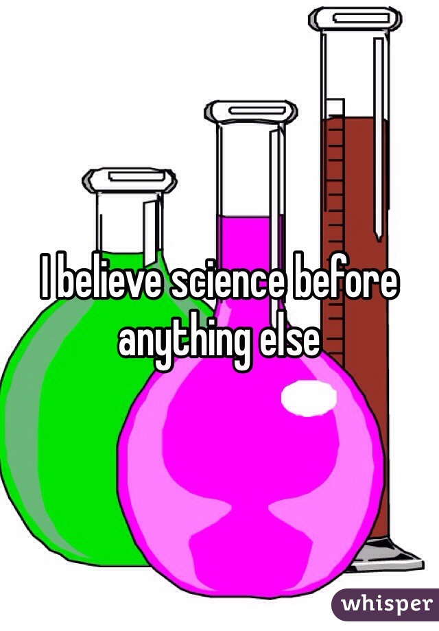 I believe science before anything else 