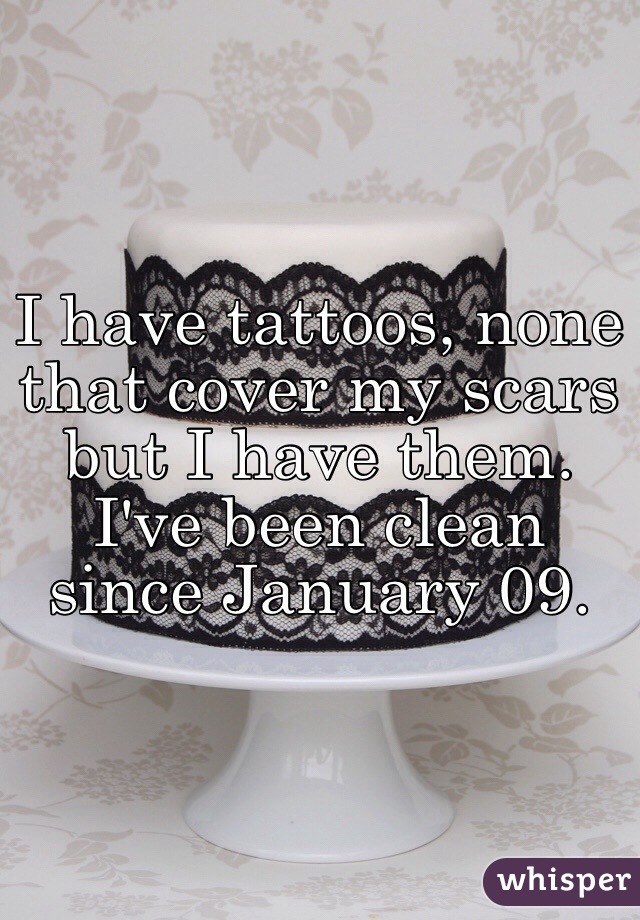 I have tattoos, none that cover my scars but I have them. 
I've been clean since January 09. 