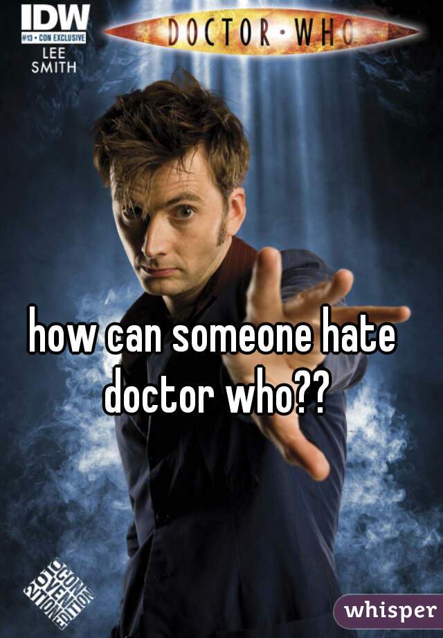 how can someone hate doctor who??