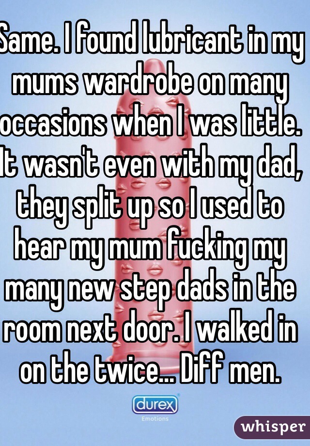 Same. I found lubricant in my mums wardrobe on many occasions when I was little. It wasn't even with my dad, they split up so I used to hear my mum fucking my many new step dads in the room next door. I walked in on the twice... Diff men.