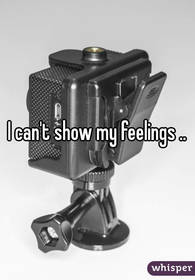 I can't show my feelings ..