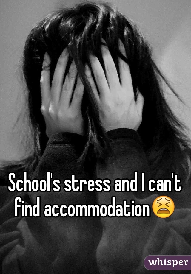 School's stress and I can't find accommodation😫