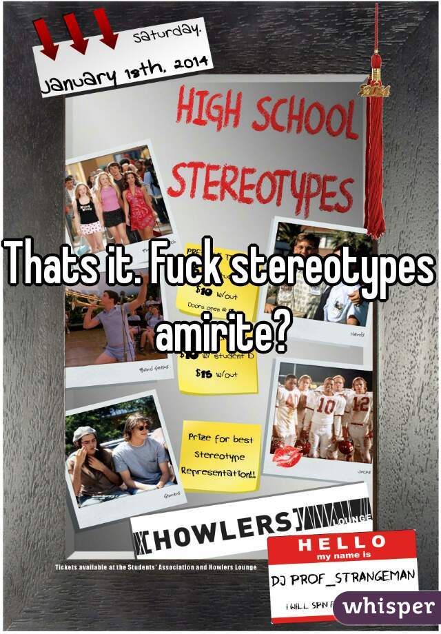 Thats it. Fuck stereotypes amirite?