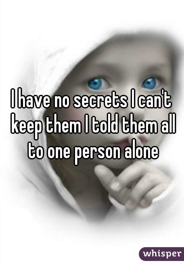 I have no secrets I can't keep them I told them all to one person alone