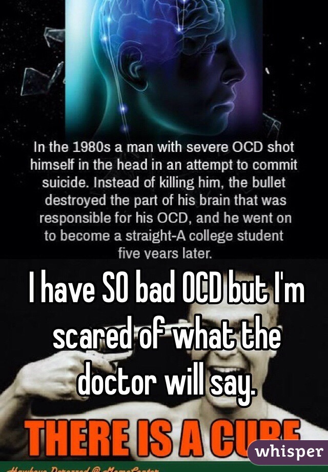 I have SO bad OCD but I'm scared of what the doctor will say.