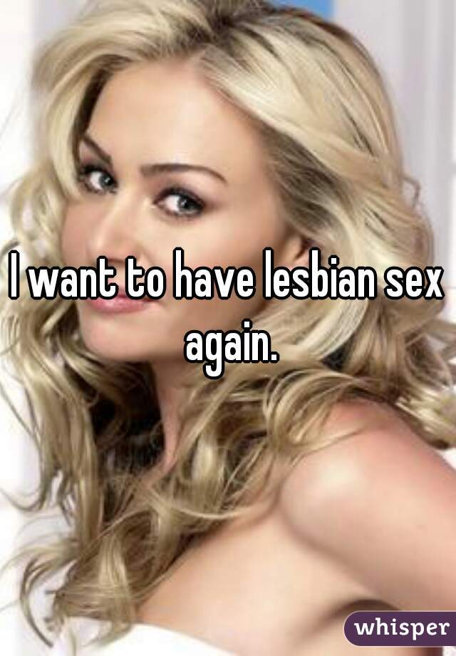 I want to have lesbian sex again.