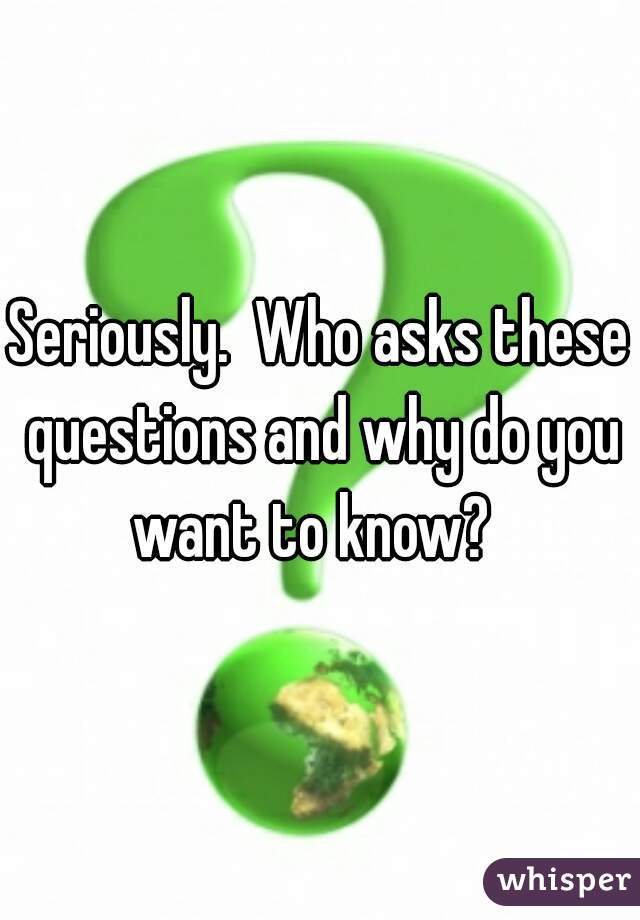 Seriously.  Who asks these questions and why do you want to know?  