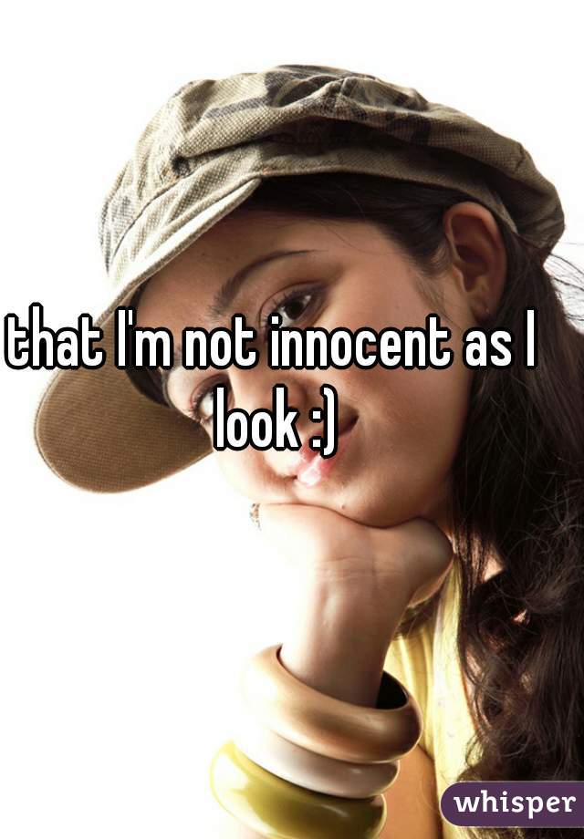 that I'm not innocent as I look :)
 