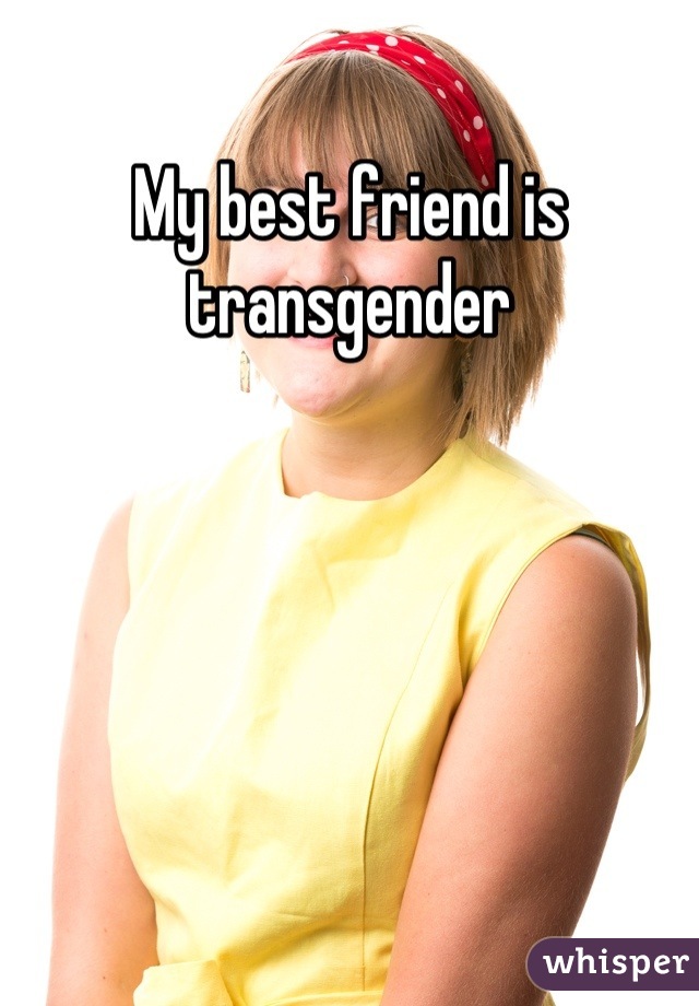 My best friend is transgender
