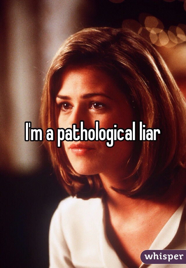 I'm a pathological liar 