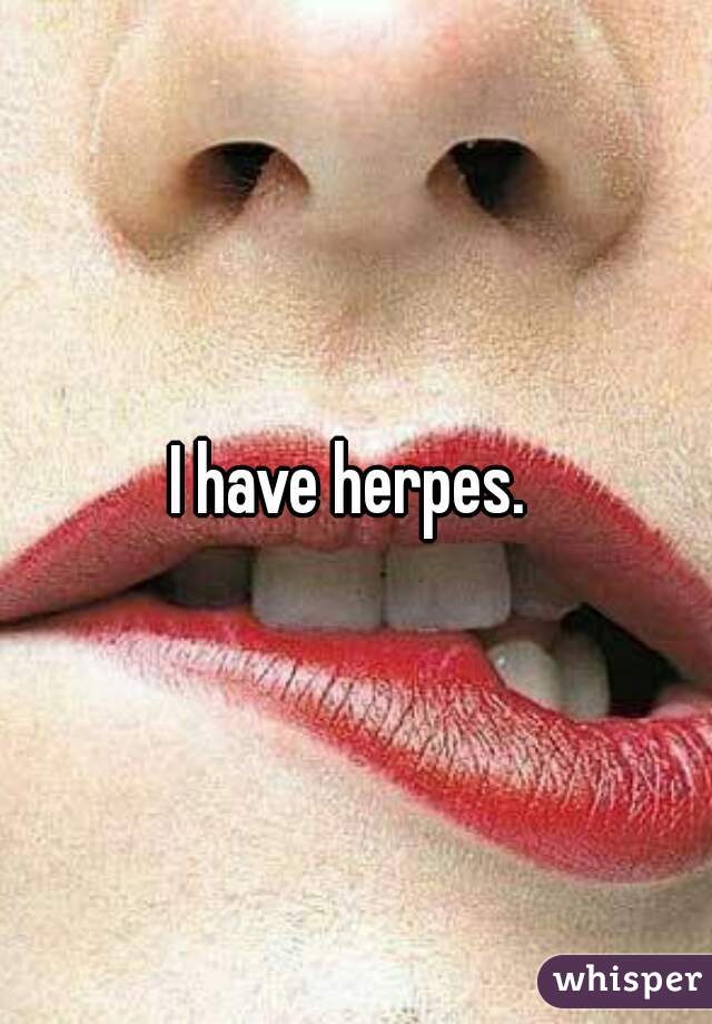 I have herpes. 