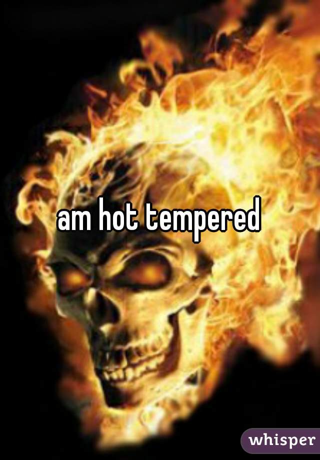 am hot tempered