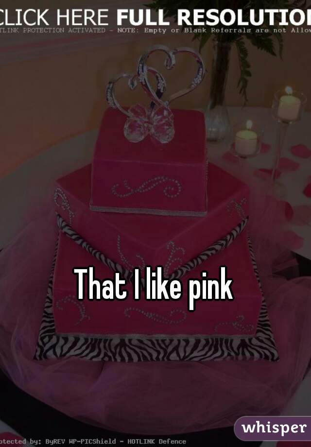 That I like pink 




