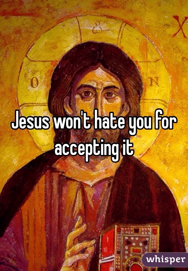 Jesus won't hate you for accepting it