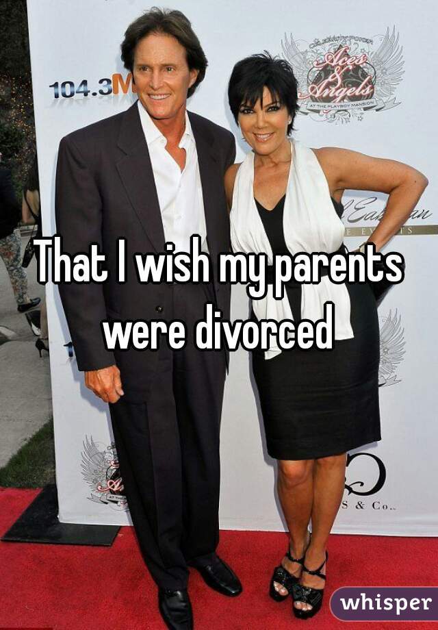 That I wish my parents were divorced 