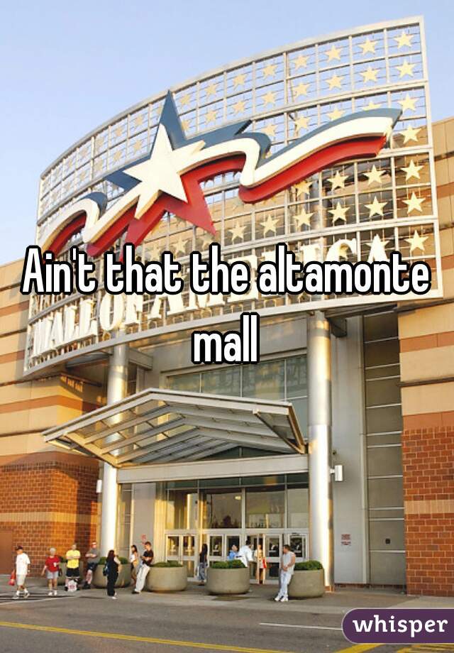 Ain't that the altamonte mall 