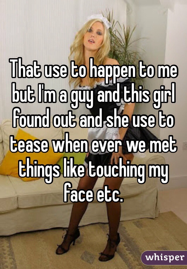 That use to happen to me but I'm a guy and this girl found out and she use to tease when ever we met things like touching my face etc.  