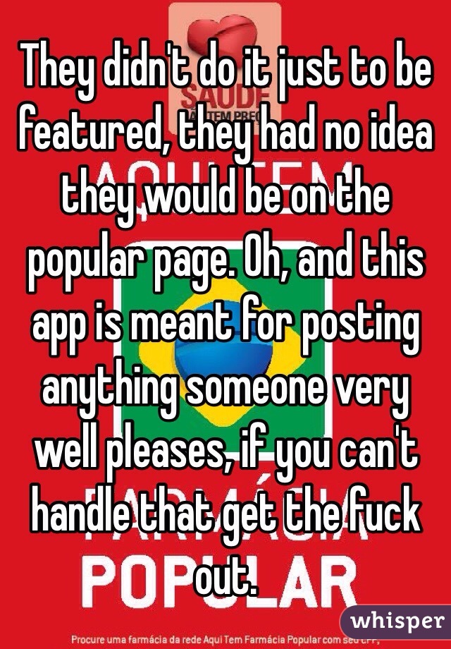 They didn't do it just to be featured, they had no idea they would be on the popular page. Oh, and this app is meant for posting anything someone very well pleases, if you can't handle that get the fuck out.