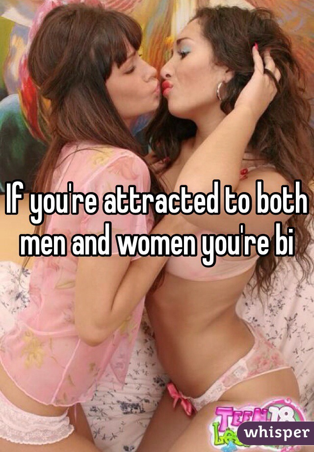 If you're attracted to both men and women you're bi