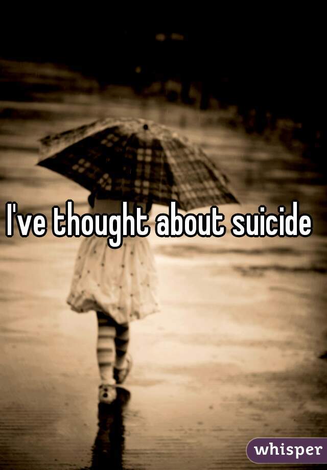 I've thought about suicide 