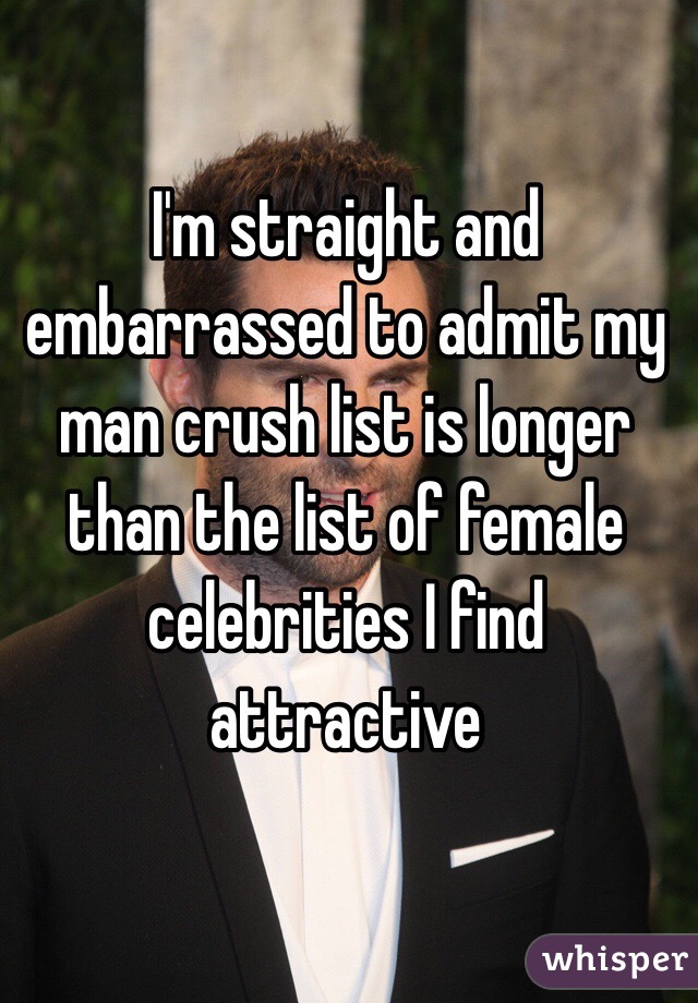 I'm straight and embarrassed to admit my man crush list is longer than the list of female celebrities I find attractive