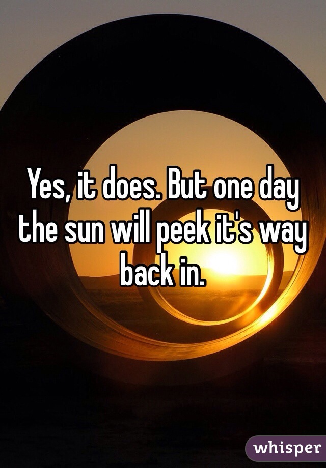 Yes, it does. But one day the sun will peek it's way back in.