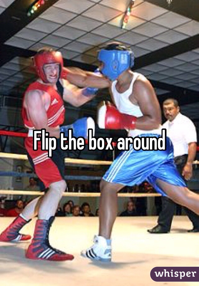 Flip the box around
