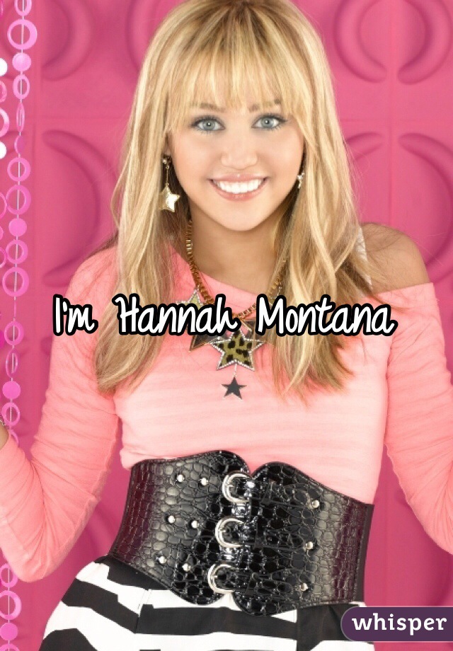 I'm Hannah Montana 