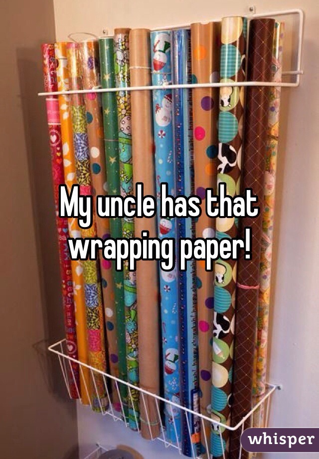 My uncle has that wrapping paper!