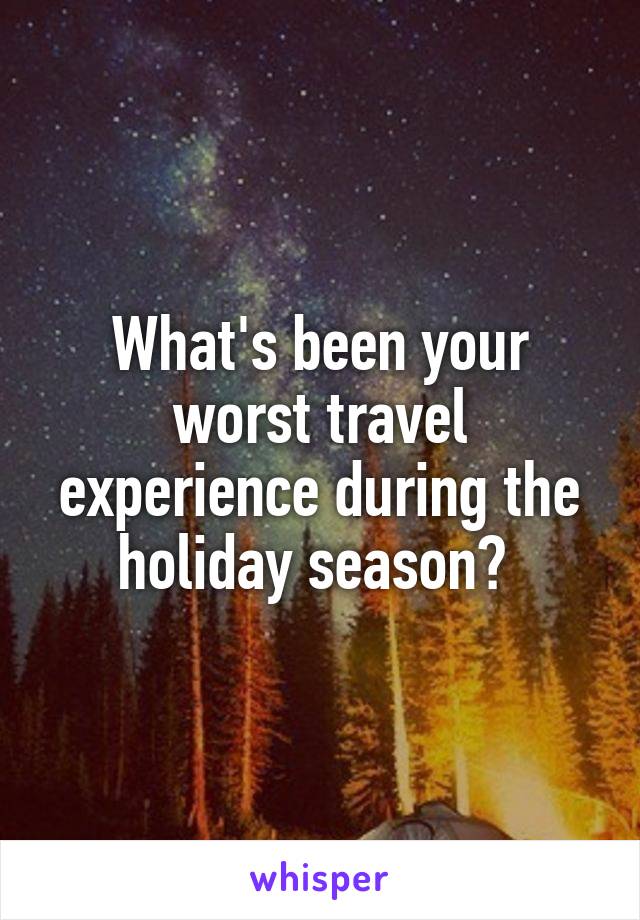 What's been your worst travel experience during the holiday season? 