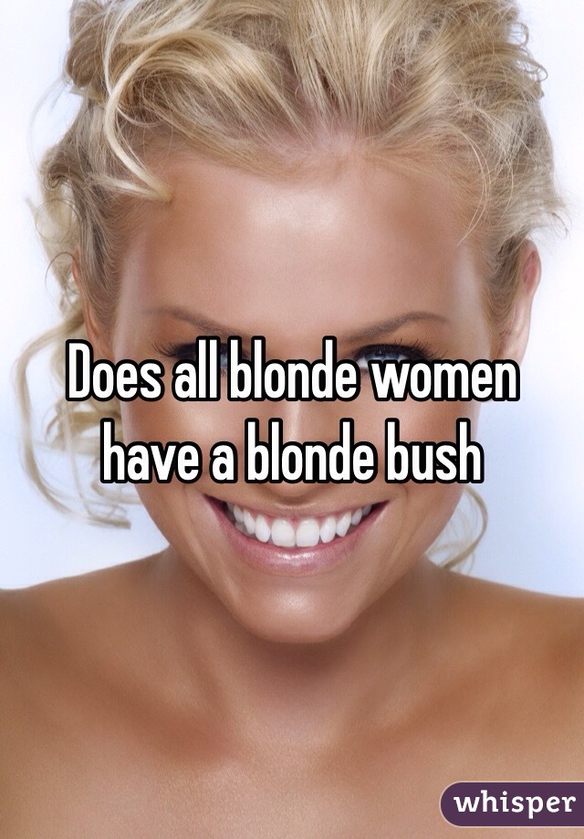 Does all blonde women have a blonde bush