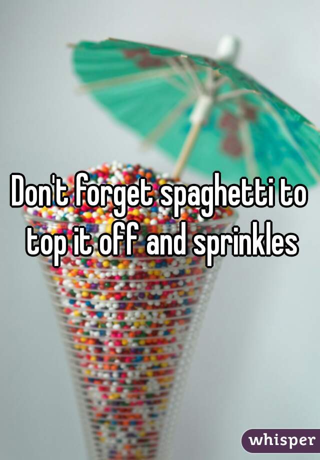 Don't forget spaghetti to top it off and sprinkles