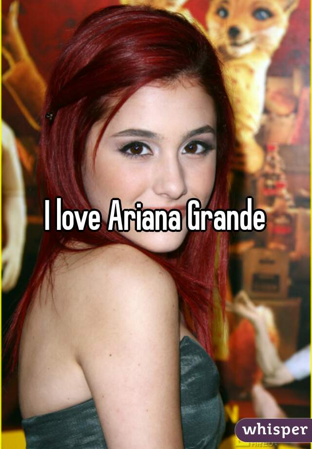 I love Ariana Grande