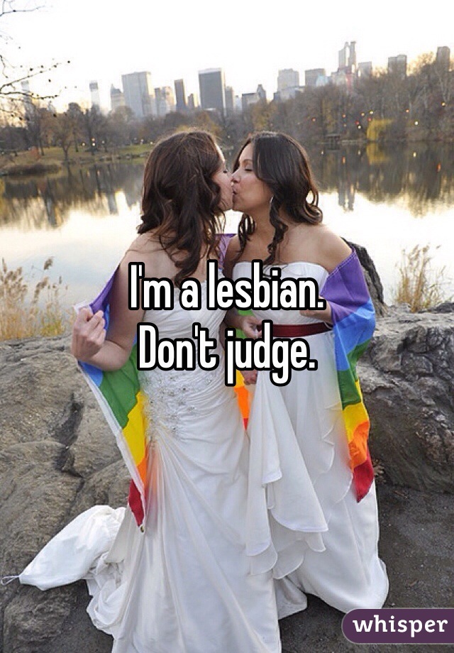 I'm a lesbian.
Don't judge.