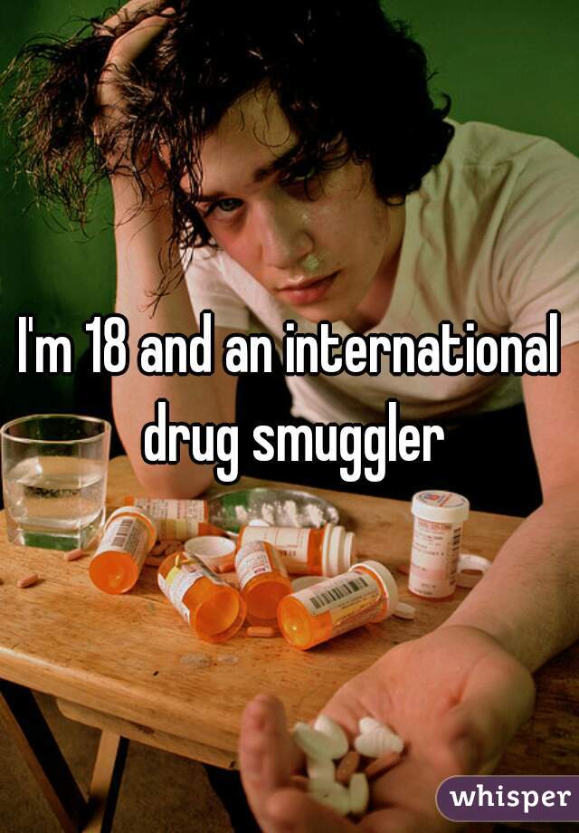 I'm 18 and an international drug smuggler