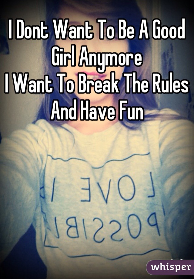 I Dont Want To Be A Good Girl Anymore
I Want To Break The Rules And Have Fun